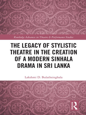 cover image of The Legacy of Stylistic Theatre in the Creation of a Modern Sinhala Drama in Sri Lanka